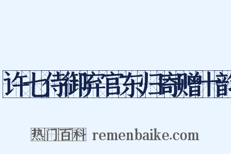 许七侍御弃官东归寄赠十韵是什么意思的图片